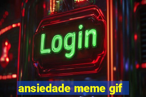 ansiedade meme gif